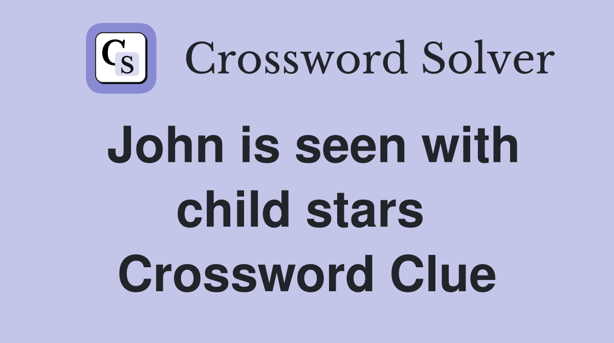 John is seen with child stars  Crossword Clue