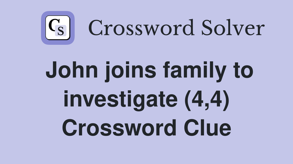 John joins family to investigate (4,4) Crossword Clue