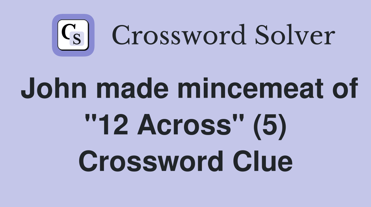 John made mincemeat of "12 Across" (5) Crossword Clue