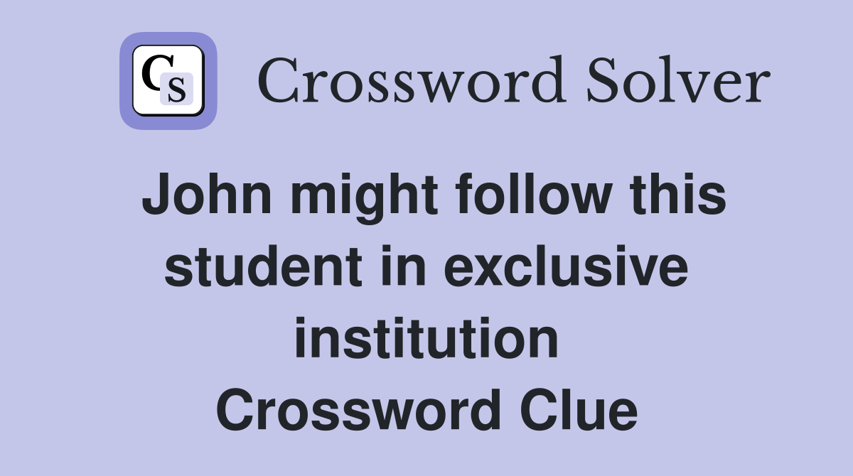 John might follow this student in exclusive institution Crossword Clue