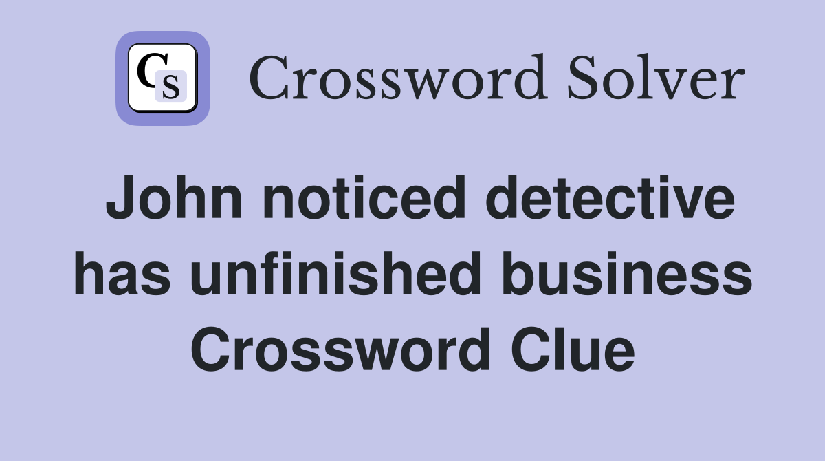 John noticed detective has unfinished business Crossword Clue
