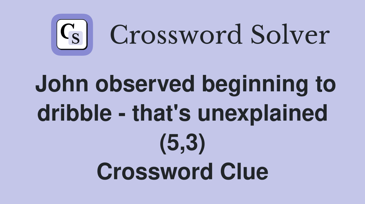 John observed beginning to dribble - that's unexplained (5,3) Crossword Clue