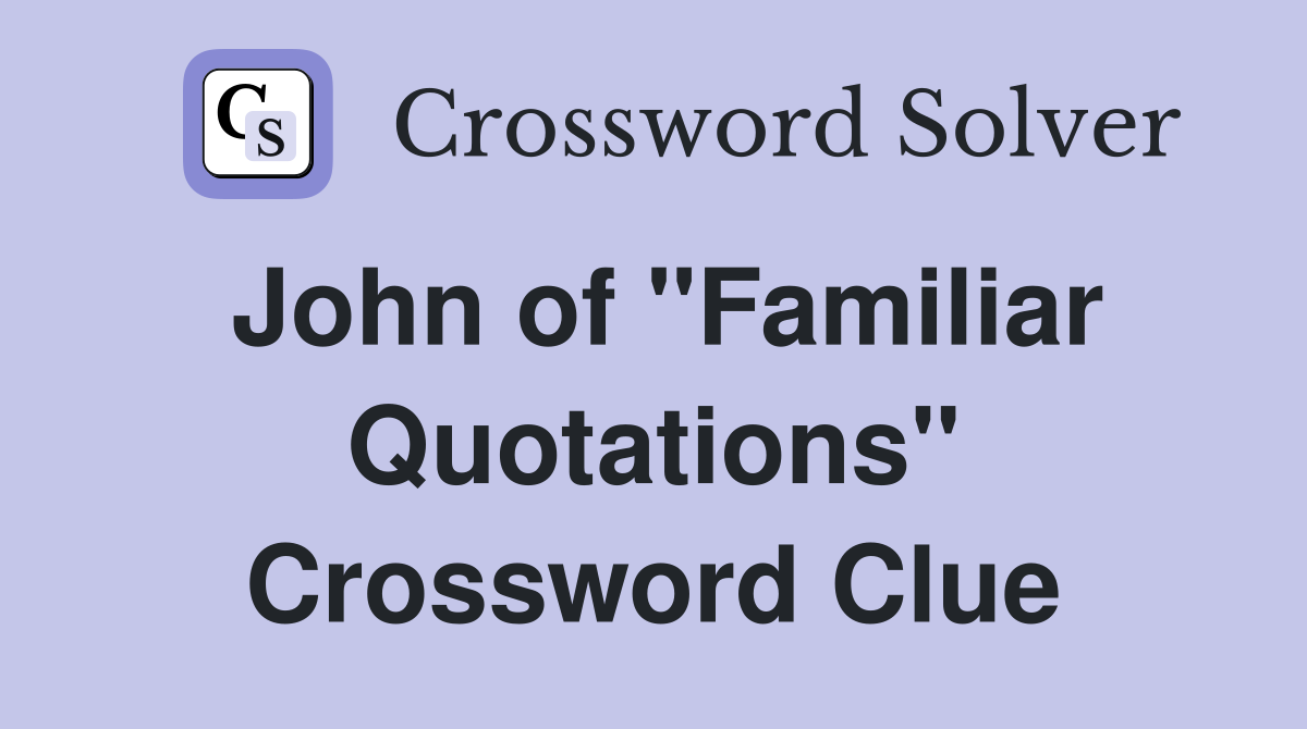 John of "Familiar Quotations" Crossword Clue