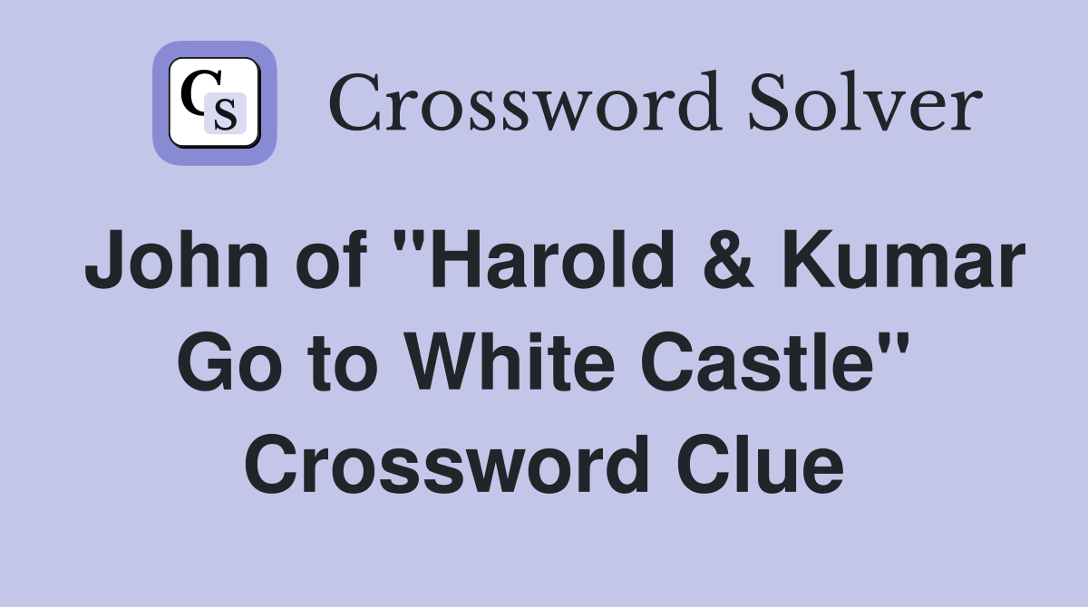 John of "Harold & Kumar Go to White Castle" Crossword Clue