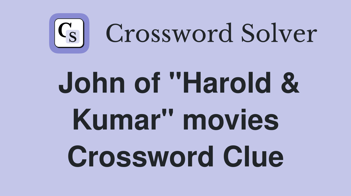 John of "Harold & Kumar" movies Crossword Clue