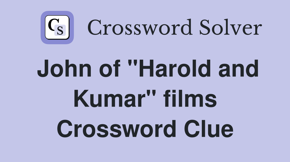 John of "Harold and Kumar" films Crossword Clue