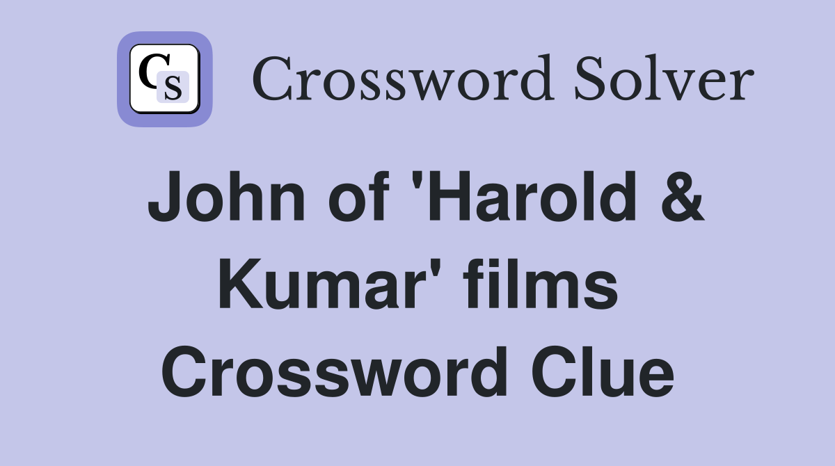 John of 'Harold & Kumar' films Crossword Clue