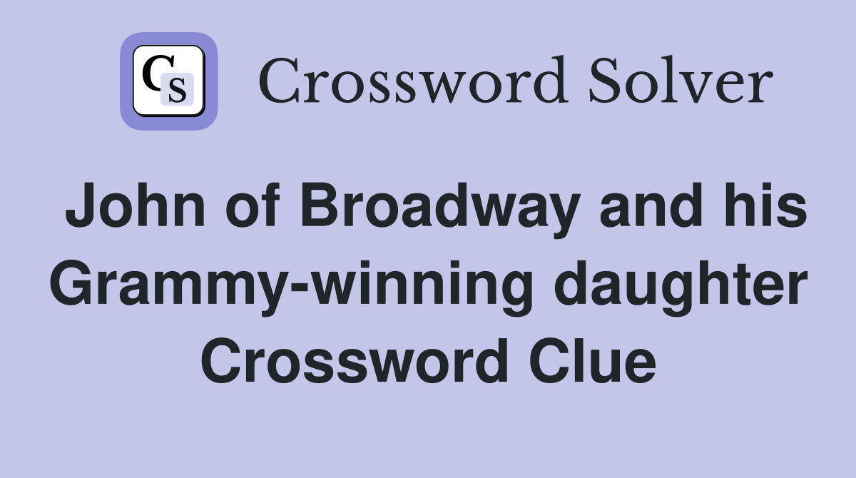 John of Broadway and his Grammy-winning daughter Crossword Clue