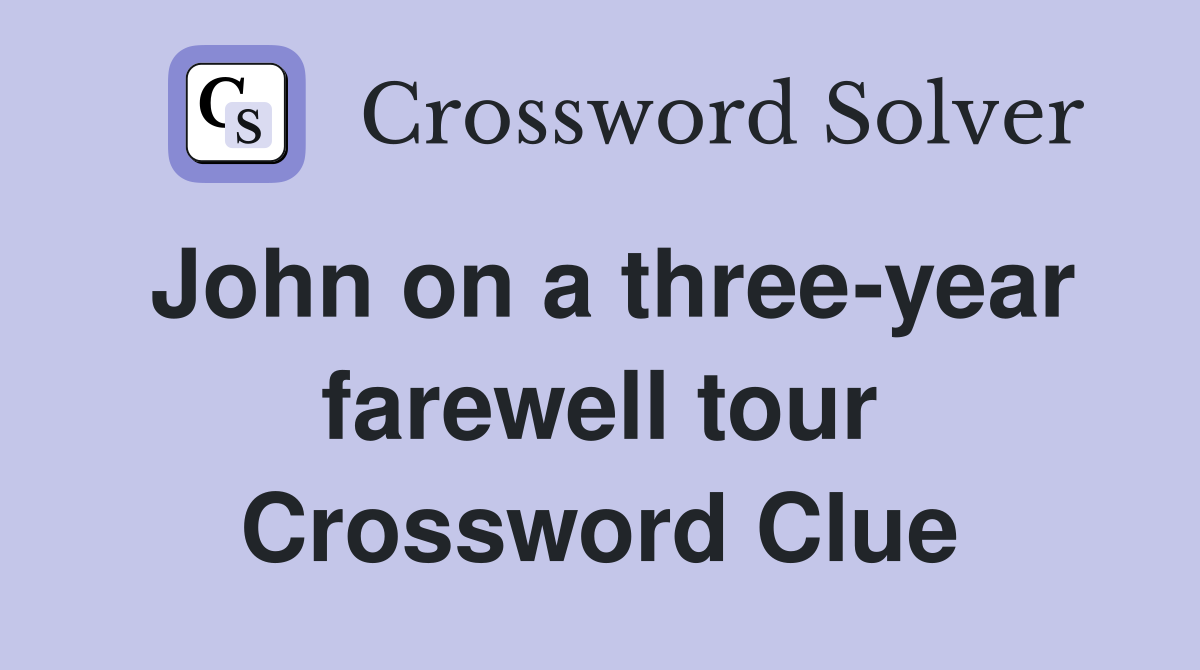 John on a three-year farewell tour Crossword Clue