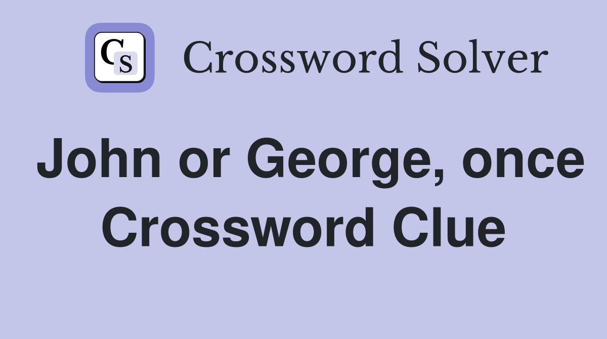 John or George, once Crossword Clue