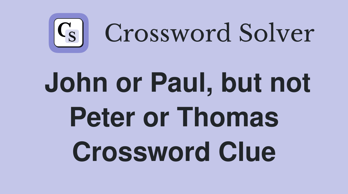 John or Paul, but not Peter or Thomas Crossword Clue