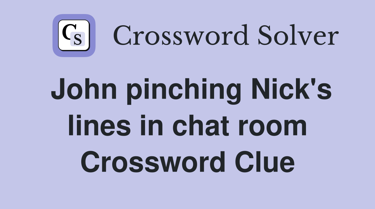John pinching Nick's lines in chat room Crossword Clue