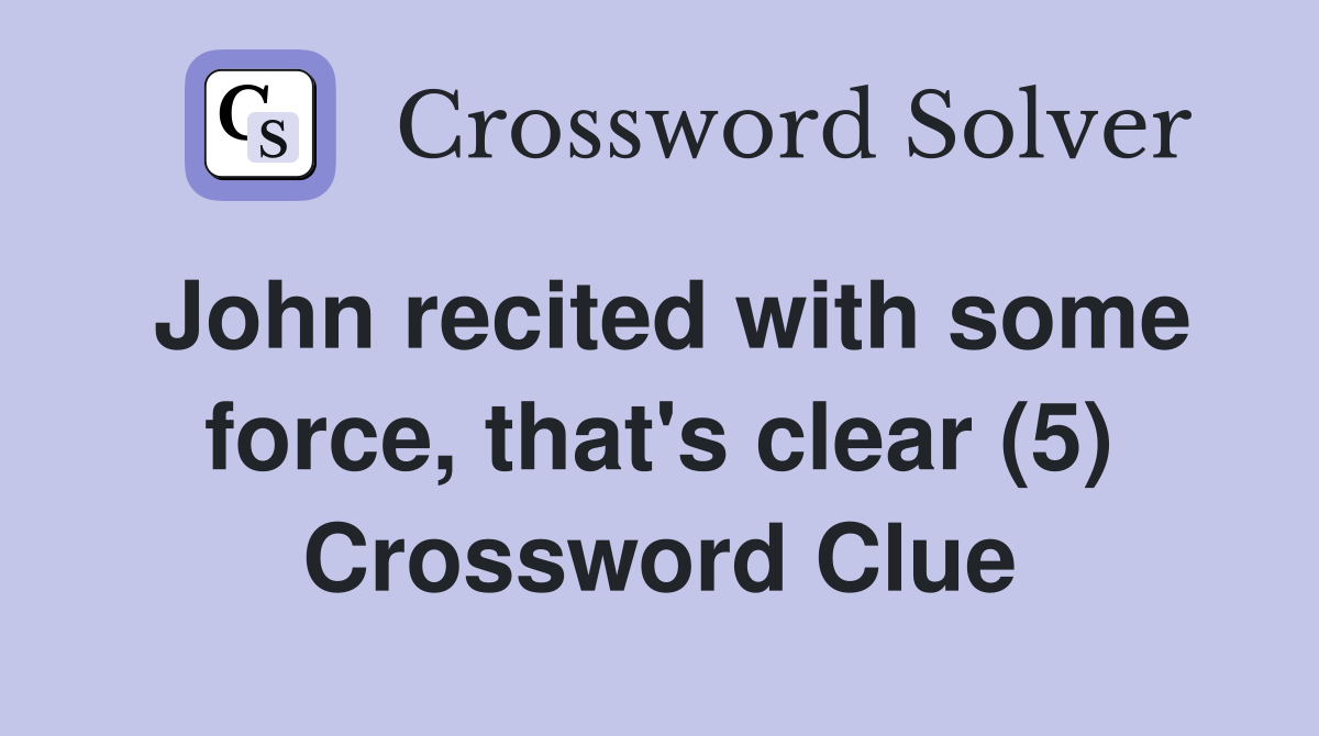 John recited with some force, that's clear (5) Crossword Clue