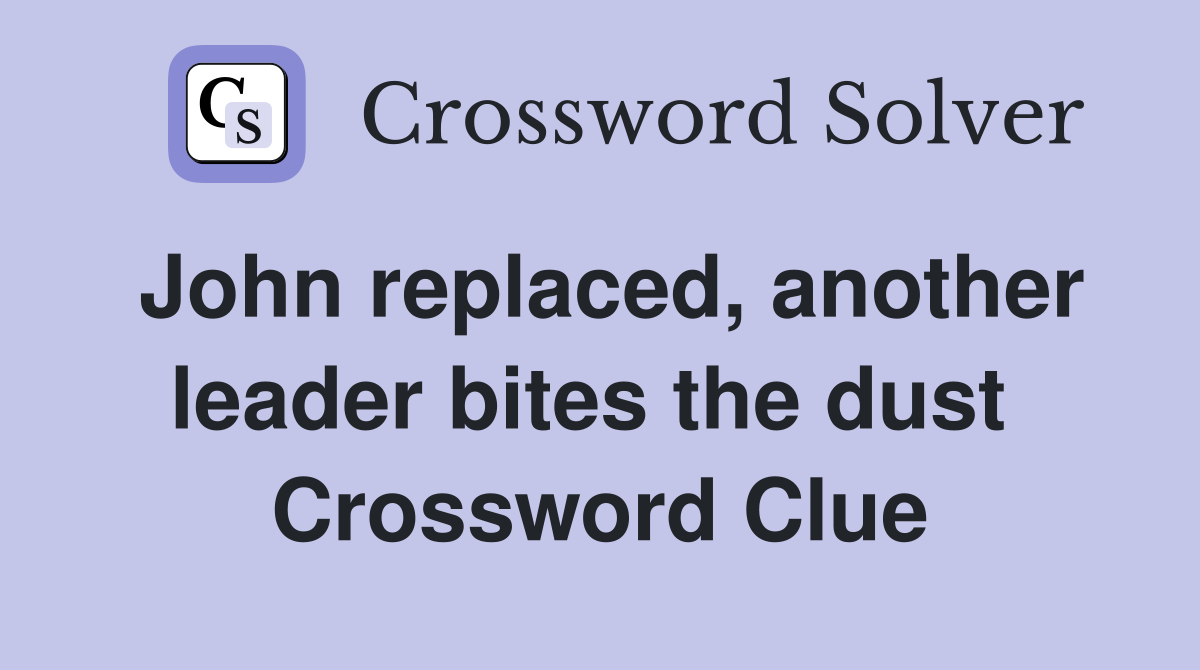 John replaced, another leader bites the dust  Crossword Clue