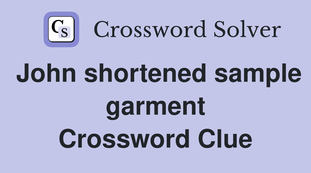 John shortened sample garment Crossword Clue