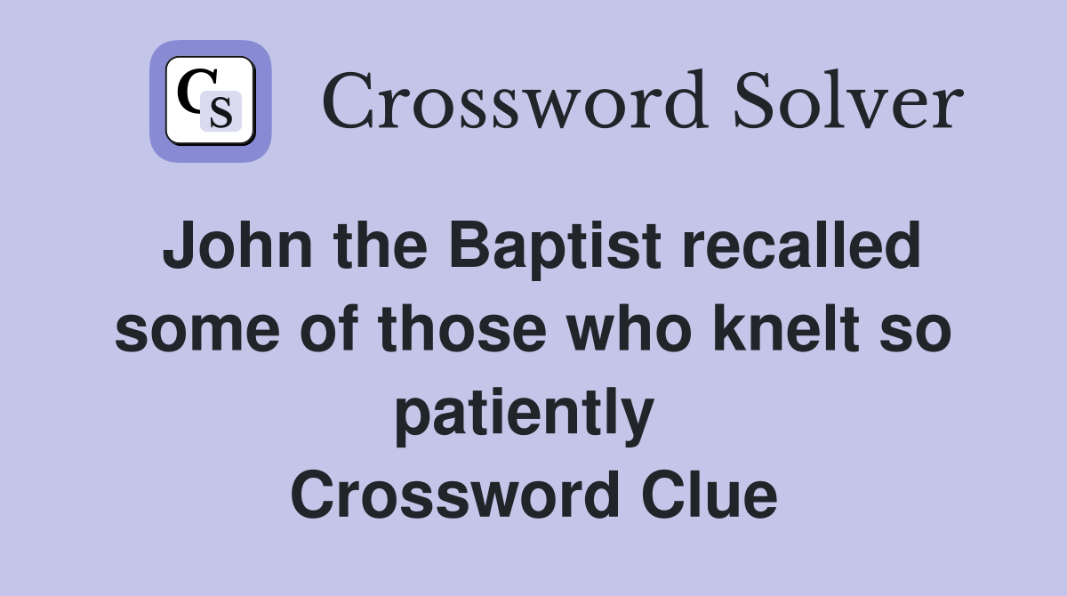 John the Baptist recalled some of those who knelt so patiently  Crossword Clue