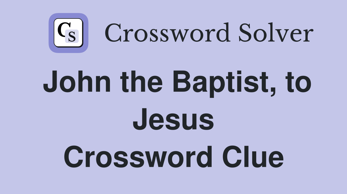 John the Baptist, to Jesus Crossword Clue