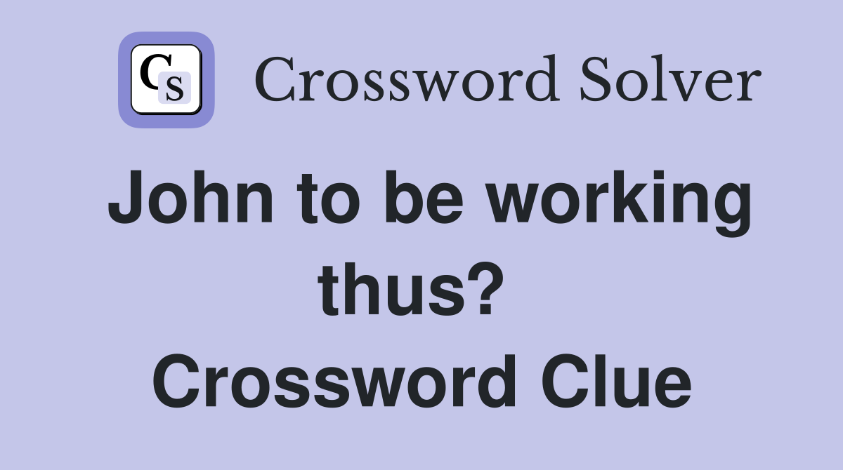 John to be working thus?  Crossword Clue