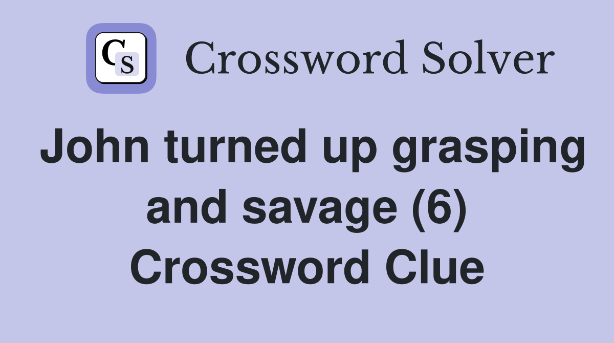 John turned up grasping and savage (6) Crossword Clue