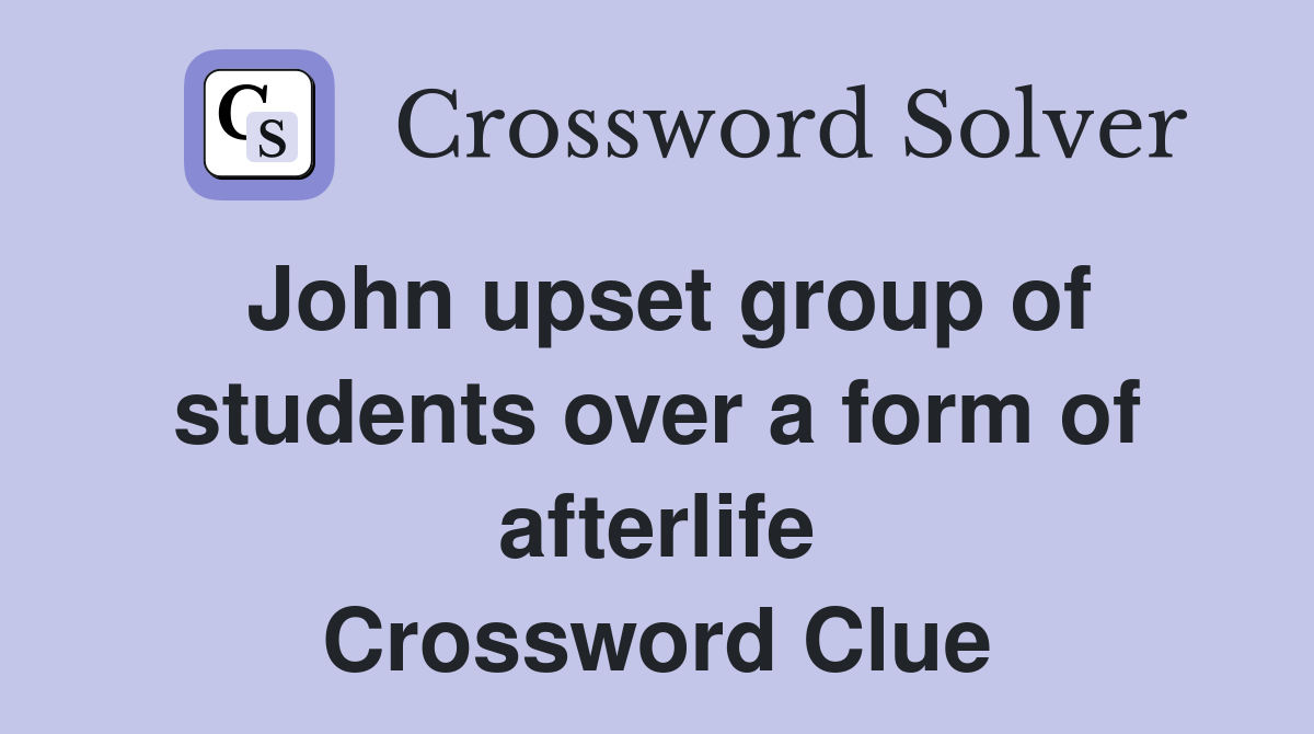 John upset group of students over a form of afterlife Crossword Clue