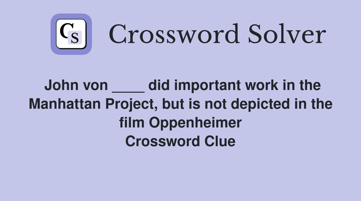 John von ____ did important work in the Manhattan Project, but is not depicted in the film Oppenheimer Crossword Clue