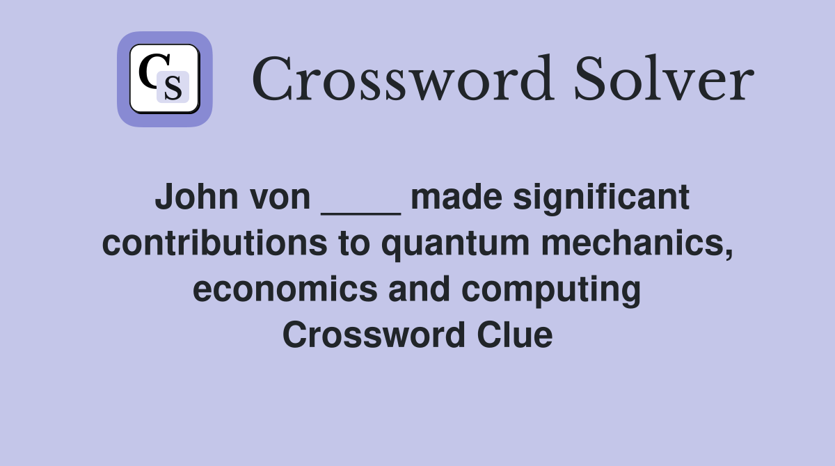 John von ____ made significant contributions to quantum mechanics, economics and computing Crossword Clue
