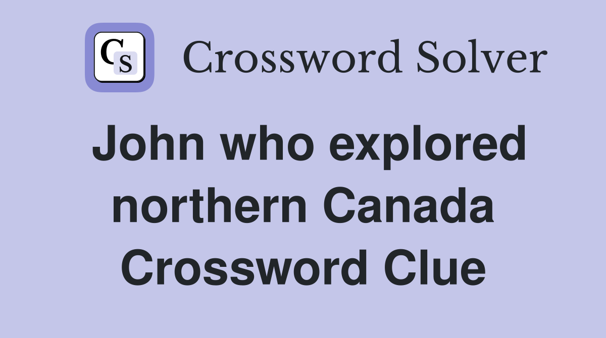 John who explored northern Canada Crossword Clue