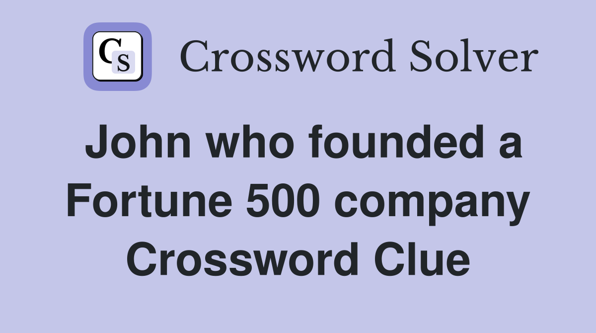 John who founded a Fortune 500 company Crossword Clue