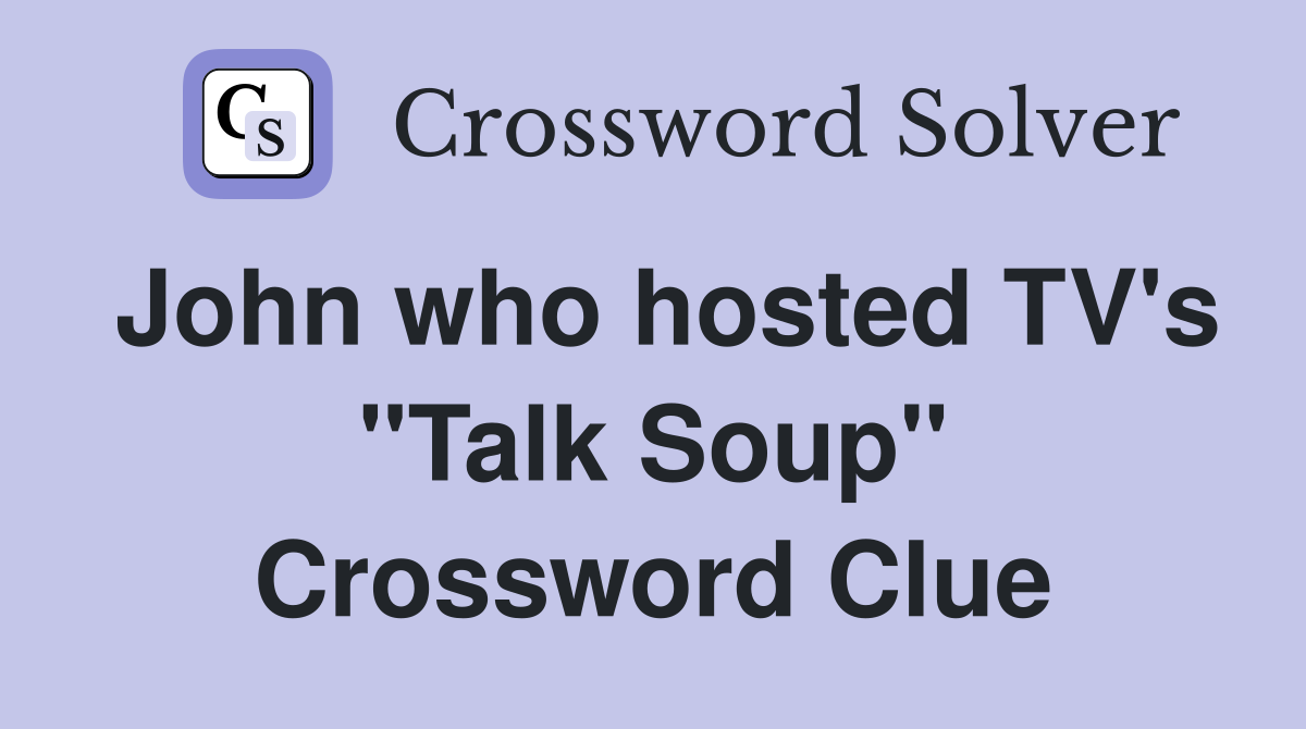 John who hosted TV's "Talk Soup" Crossword Clue