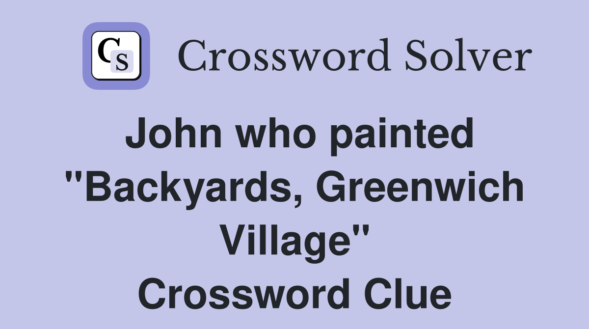 John who painted "Backyards, Greenwich Village" Crossword Clue