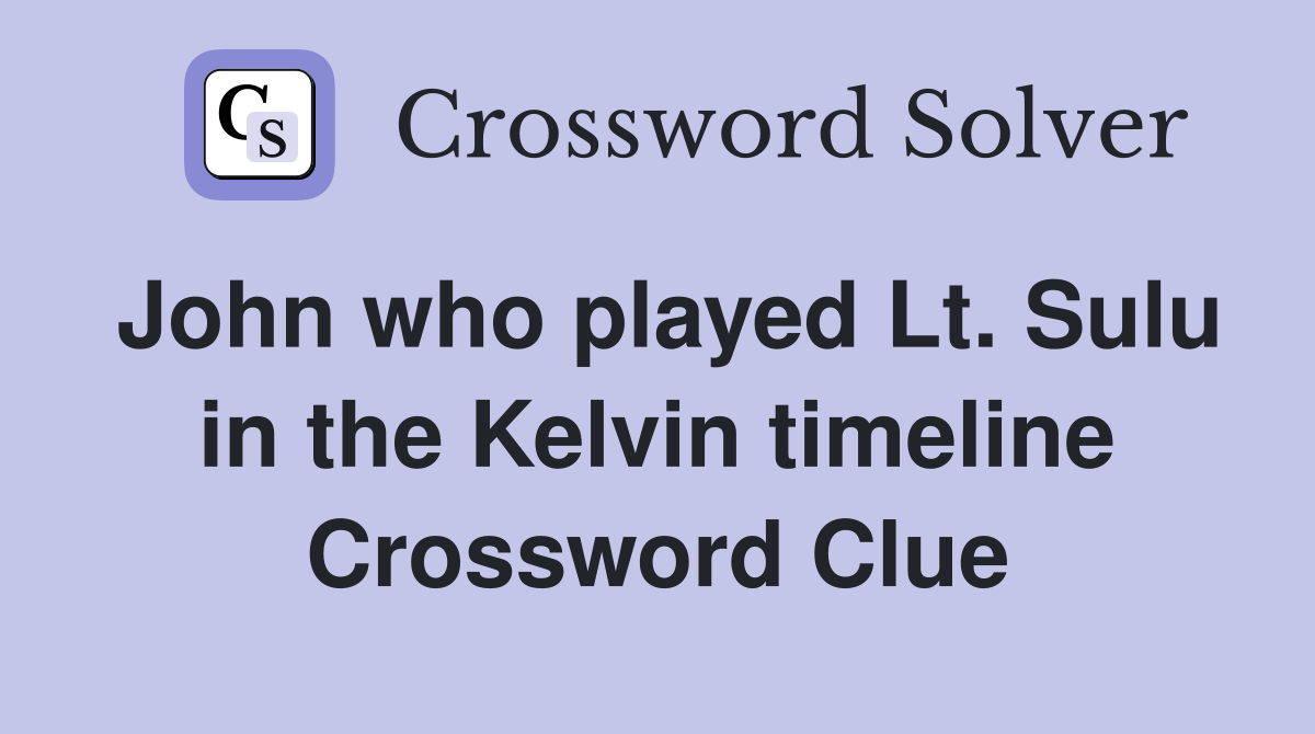 John who played Lt Sulu in the Kelvin timeline Crossword Clue