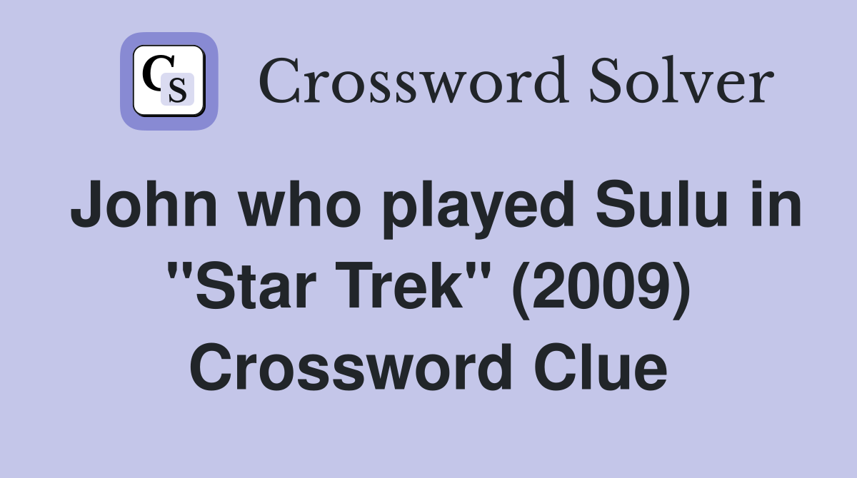 John who played Sulu in "Star Trek" (2009) Crossword Clue