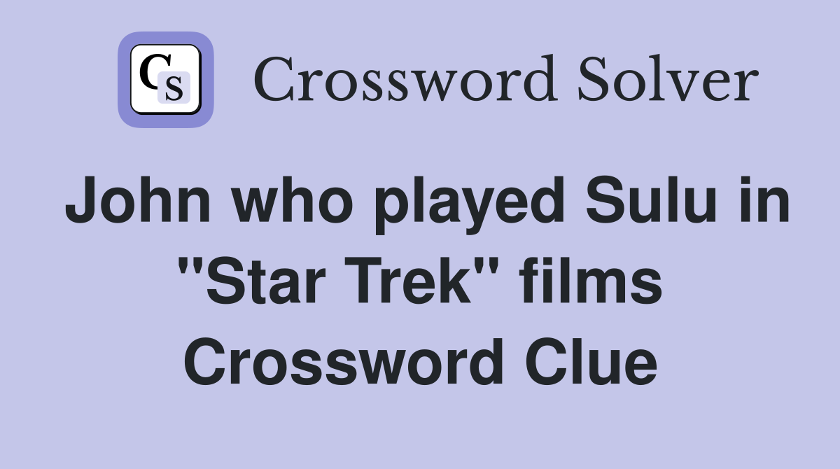 John who played Sulu in "Star Trek" films Crossword Clue