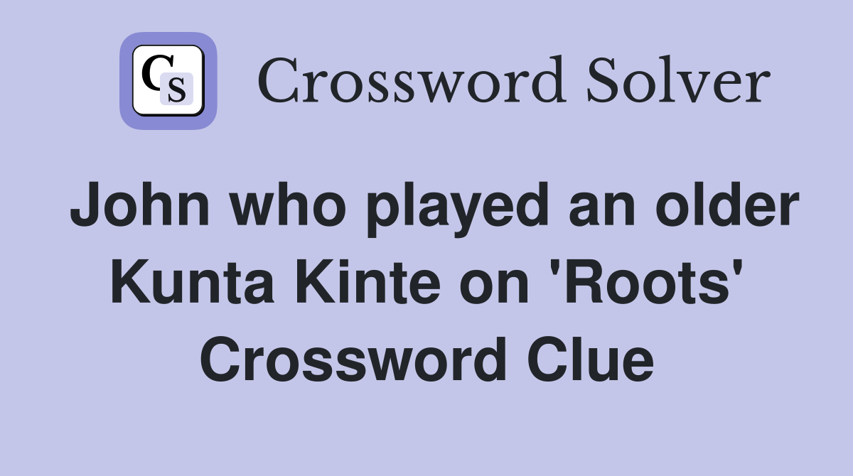 John who played an older Kunta Kinte on 'Roots' Crossword Clue