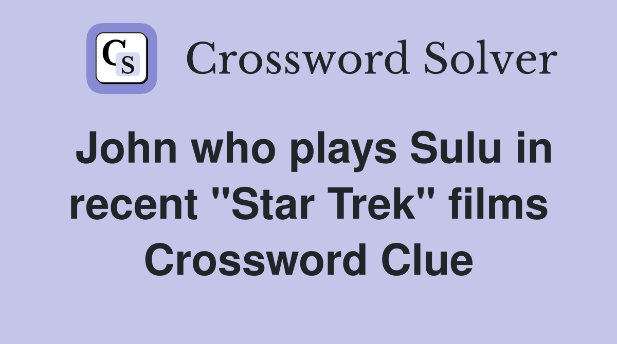 John who plays Sulu in recent "Star Trek" films Crossword Clue