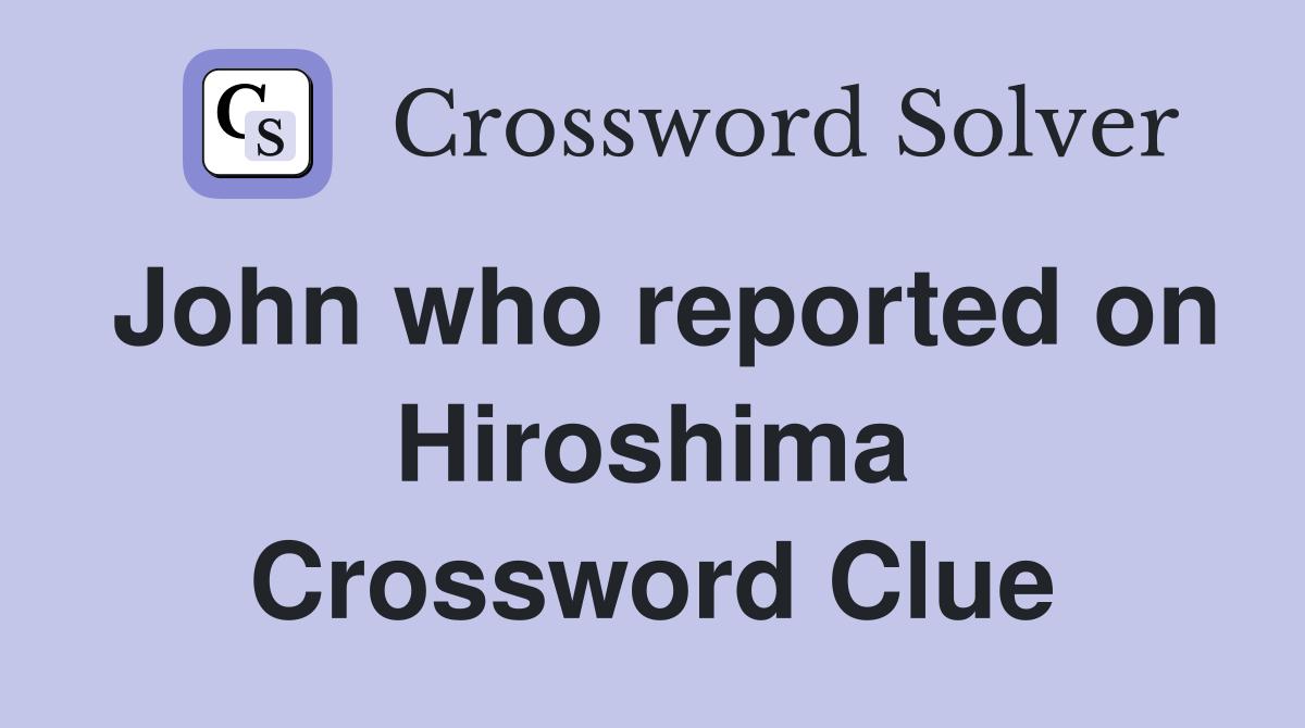 John who reported on Hiroshima Crossword Clue