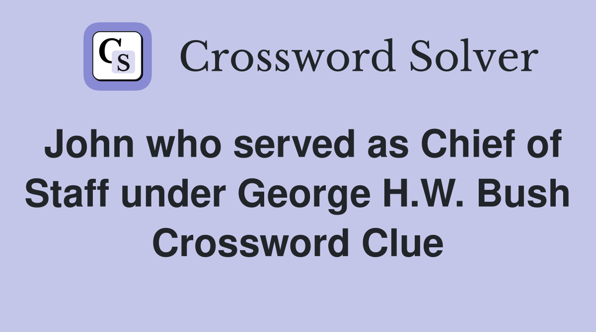 John who served as Chief of Staff under George H.W. Bush Crossword Clue