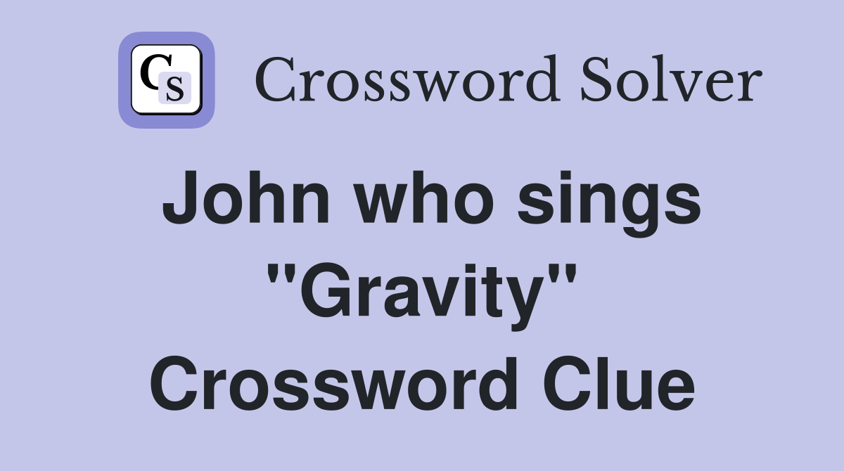 John who sings "Gravity" Crossword Clue