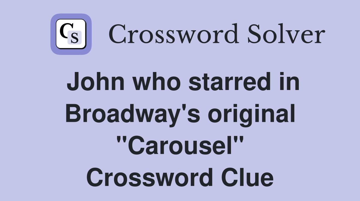 John who starred in Broadway's original "Carousel" Crossword Clue