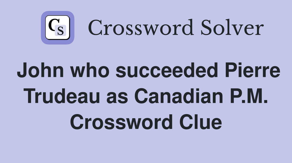 John who succeeded Pierre Trudeau as Canadian P.M. Crossword Clue