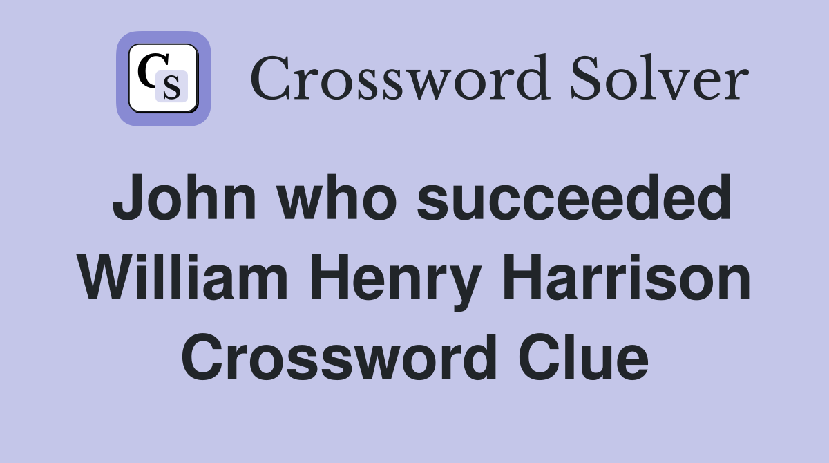 John who succeeded William Henry Harrison Crossword Clue
