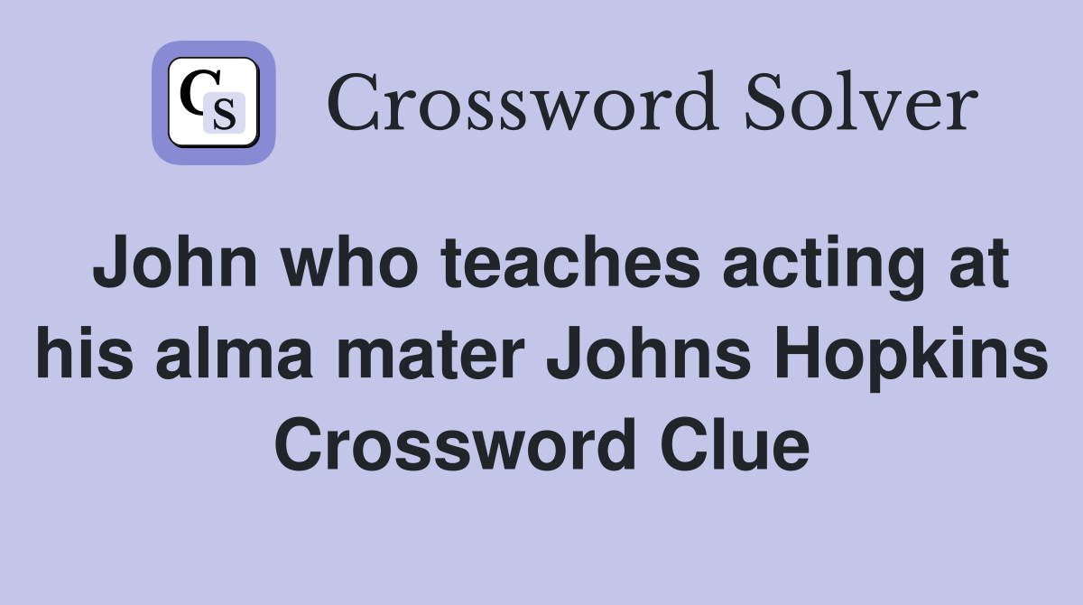 John who teaches acting at his alma mater Johns Hopkins Crossword Clue