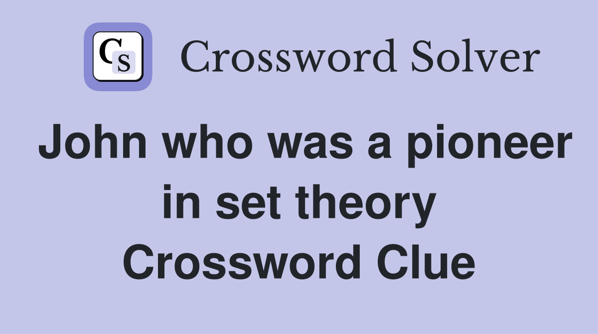 John who was a pioneer in set theory Crossword Clue