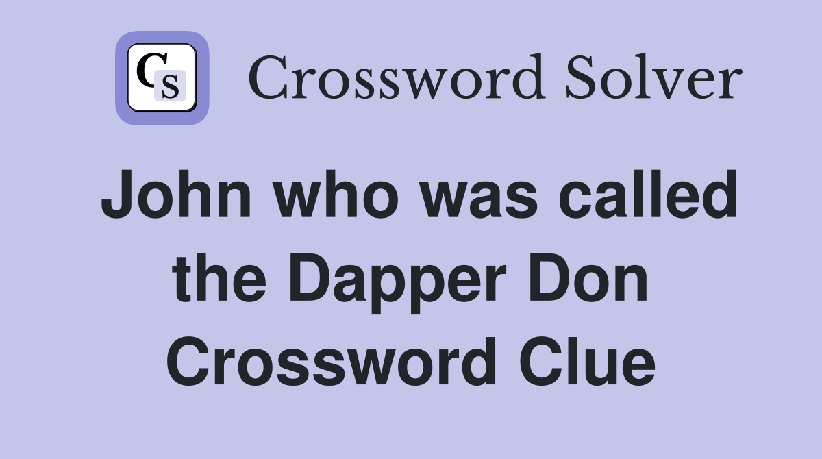 John who was called the Dapper Don Crossword Clue