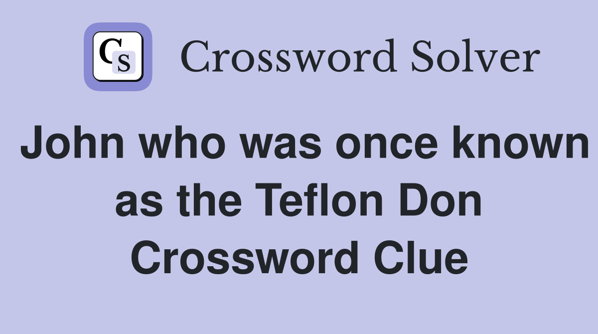 John who was once known as the Teflon Don Crossword Clue