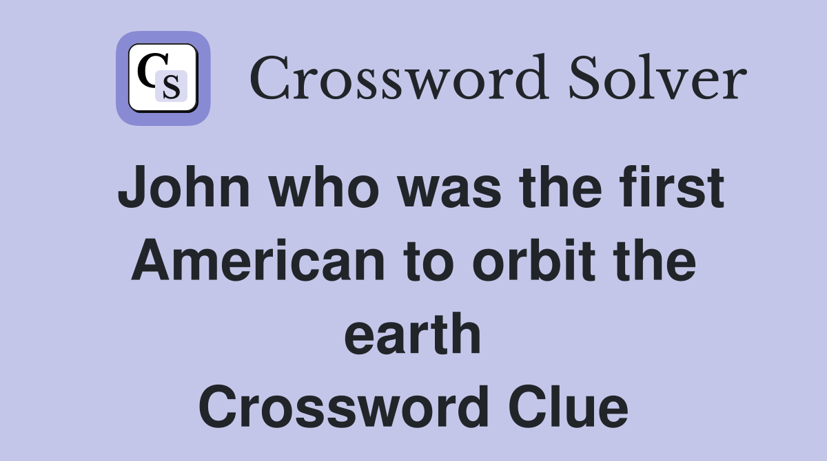 John who was the first American to orbit the earth Crossword Clue