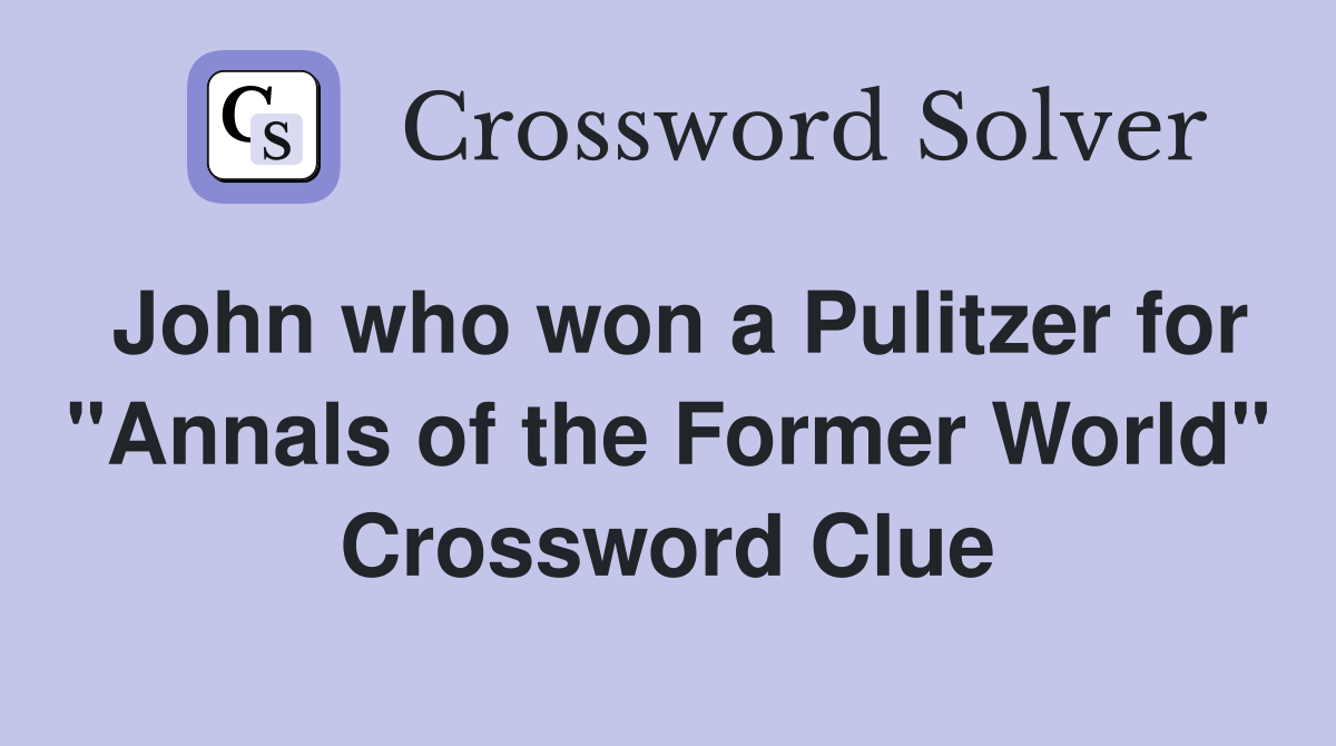 John who won a Pulitzer for "Annals of the Former World" Crossword Clue