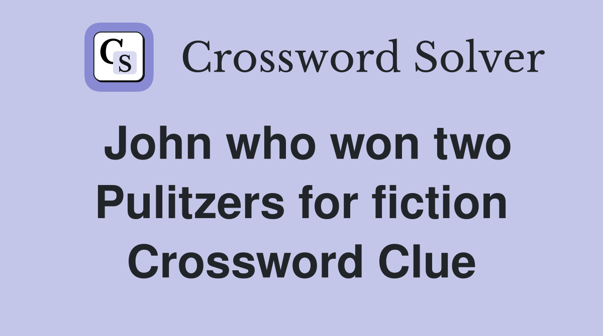 John who won two Pulitzers for fiction Crossword Clue