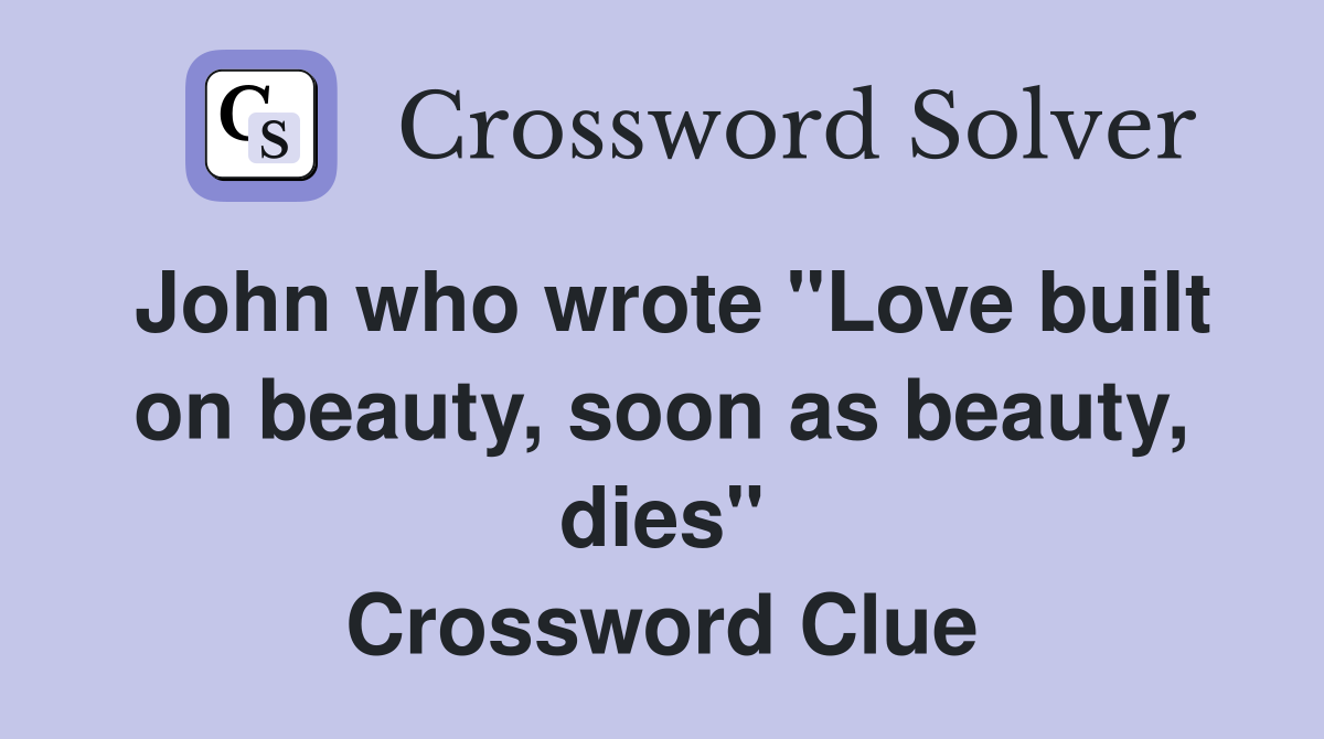 John who wrote "Love built on beauty, soon as beauty, dies" Crossword Clue