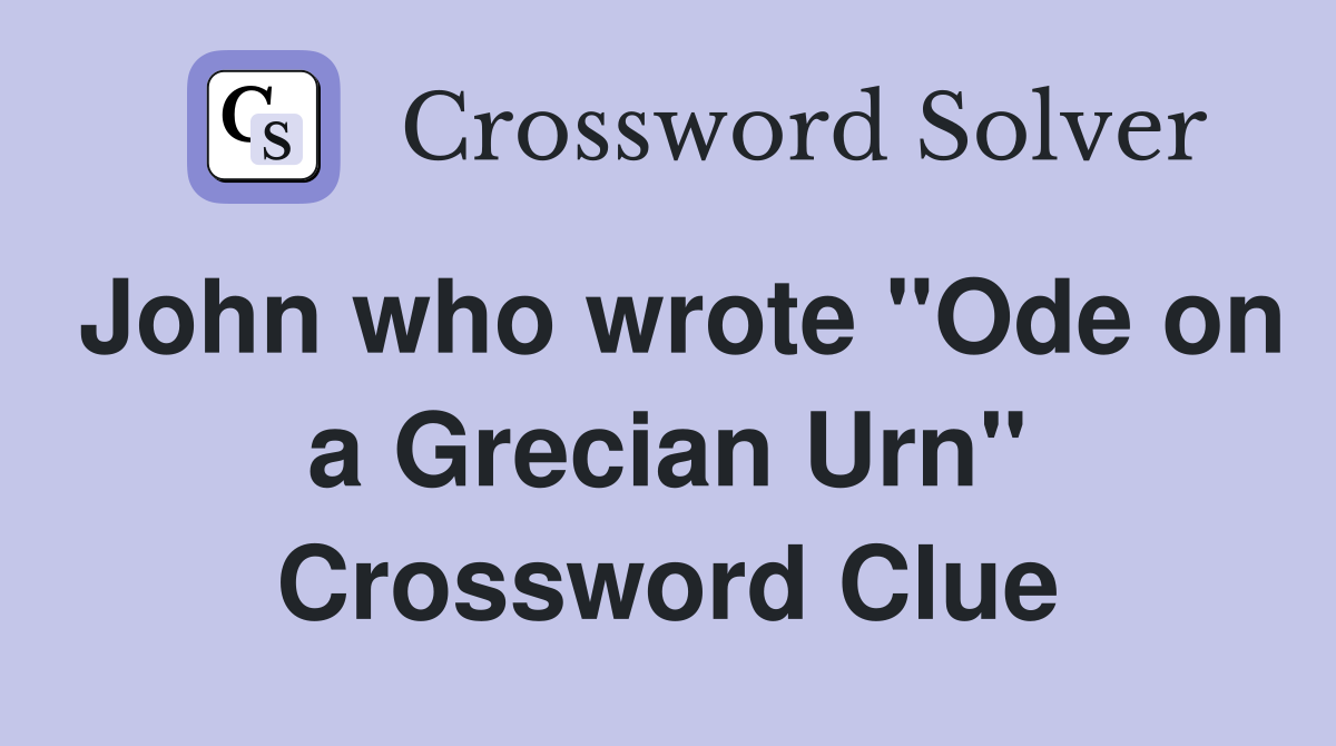 John who wrote "Ode on a Grecian Urn" Crossword Clue